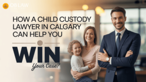 How a Child Custody Lawyer in Calgary Can Help You Win Your Case (1)